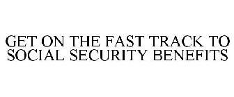 GET ON THE FAST TRACK TO SOCIAL SECURITY BENEFITS