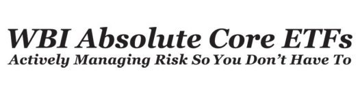 WBI ABSOLUTE CORE ETFS ACTIVELY MANAGING RISK SO YOU DON'T HAVE TO