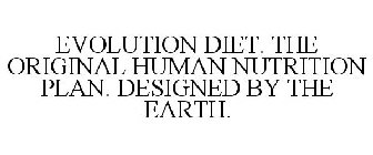 EVOLUTION DIET. THE ORIGINAL HUMAN NUTRITION PLAN. DESIGNED BY THE EARTH.