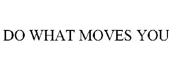 DO WHAT MOVES YOU