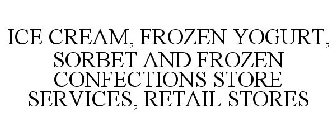ICE CREAM, FROZEN YOGURT, SORBET AND FROZEN CONFECTIONS STORE SERVICES, RETAIL STORES