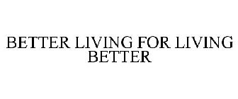 BETTER LIVING FOR LIVING BETTER