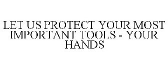 LET US PROTECT YOUR MOST IMPORTANT TOOLS - YOUR HANDS