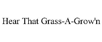 HEAR THAT GRASS-A-GROW'N