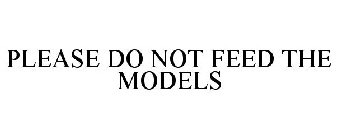 PLEASE DO NOT FEED THE MODELS