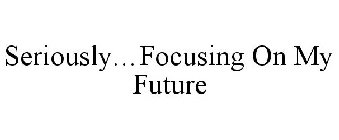 SERIOUSLY...FOCUSING ON MY FUTURE