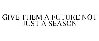 GIVE THEM A FUTURE NOT JUST A SEASON