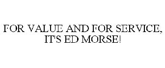 FOR VALUE AND FOR SERVICE, IT'S ED MORSE!