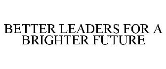 BETTER LEADERS FOR A BRIGHTER FUTURE