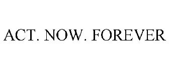 ACT. NOW. FOREVER