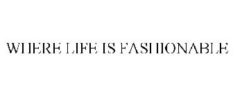WHERE LIFE IS FASHIONABLE