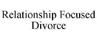 RELATIONSHIP FOCUSED DIVORCE