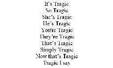 IT'S TRAGIC SO TRAGIC SHE'S TRAGIC HE'S TRAGIC YOU'RE TRAGIC THEY'RE TRAGIC THAT'S TRAGIC SIMPLY TRAGIC NOW THAT'S TRAGIC TRAGIC I SAY
