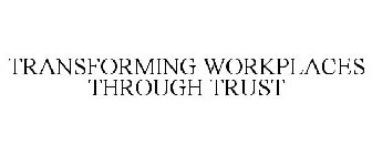 TRANSFORMING WORKPLACES THROUGH TRUST