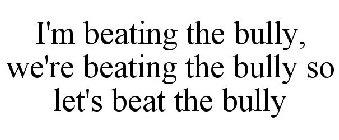 I'M BEATING THE BULLY, WE'RE BEATING THE BULLY SO LET'S BEAT THE BULLY