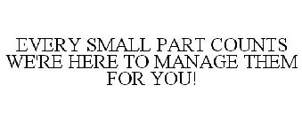 EVERY SMALL PART COUNTS WE'RE HERE TO MANAGE THEM FOR YOU!