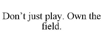 DON'T JUST PLAY. OWN THE FIELD.