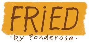 FRIED · BY PONDEROSA ·