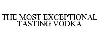 THE MOST EXCEPTIONAL TASTING VODKA