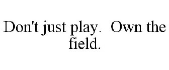 DON'T JUST PLAY. OWN THE FIELD.