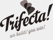 TRIFECTA! WE BUILD! YOU WIN!