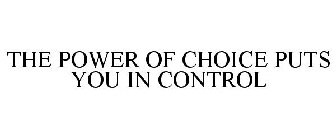 THE POWER OF CHOICE PUTS YOU IN CONTROL