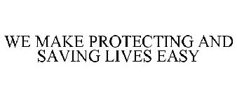 WE MAKE PROTECTING AND SAVING LIVES EASY