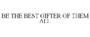 BE THE BEST GIFTER OF THEM ALL