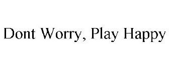 DONT WORRY, PLAY HAPPY