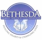 BETHESDA FAMILY SERVICES FOUNDATION HEALING HEARTS & CHANGING LIVES