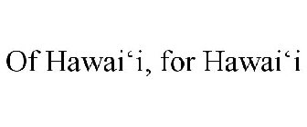 OF HAWAI'I, FOR HAWAI'I