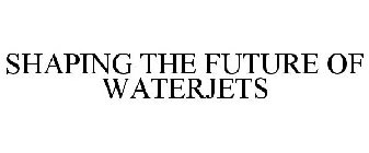 SHAPING THE FUTURE OF WATERJETS