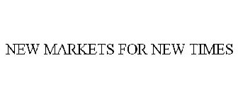 NEW MARKETS FOR NEW TIMES