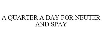 A QUARTER A DAY FOR NEUTER AND SPAY