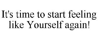 IT'S TIME TO START FEELING LIKE YOURSELF AGAIN!