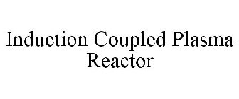 INDUCTION COUPLED PLASMA REACTOR