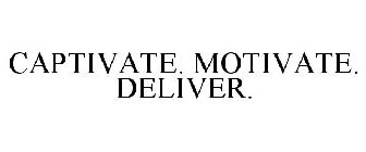 CAPTIVATE. MOTIVATE. DELIVER.