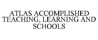 ATLAS ACCOMPLISHED TEACHING, LEARNING AND SCHOOLS