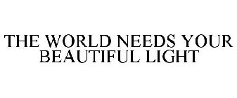 THE WORLD NEEDS YOUR BEAUTIFUL LIGHT