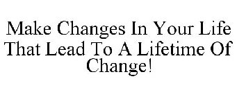 MAKE CHANGES IN YOUR LIFE THAT LEAD TO A LIFETIME OF CHANGE!