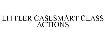 LITTLER CASESMART CLASS ACTIONS