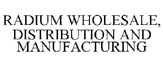 RADIUM WHOLESALE, DISTRIBUTION AND MANUFACTURING