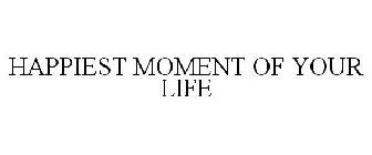 HAPPIEST MOMENT OF YOUR LIFE