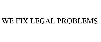 WE FIX LEGAL PROBLEMS.