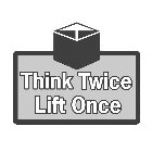 THINK TWICE LIFT ONCE
