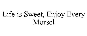 LIFE IS SWEET, ENJOY EVERY MORSEL