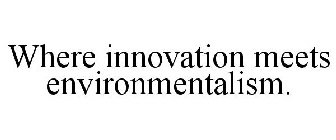 WHERE INNOVATION MEETS ENVIRONMENTALISM.