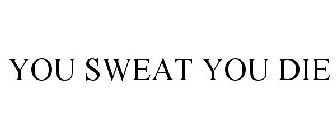 YOU SWEAT YOU DIE