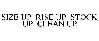 SIZE UP RISE UP STOCK UP CLEAN UP