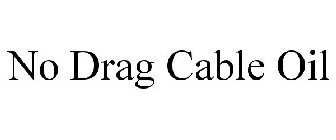 NO DRAG CABLE OIL